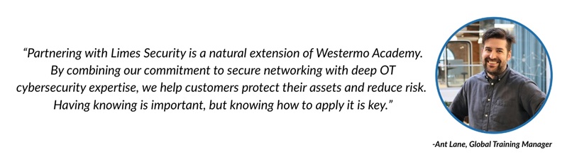 “Partnering with Limes Security is a natural extension of Westermo Academy. By combining our commitment to secure networking with deep OT cybersecurity expertise, we help customers protect their assets and reduce risk. Having knowing is important, but knowing how to apply it is key.”